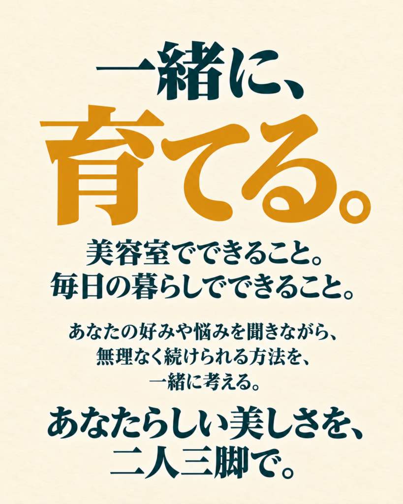 一緒に、育てる。あなたらしい美しさを、二人三脚で